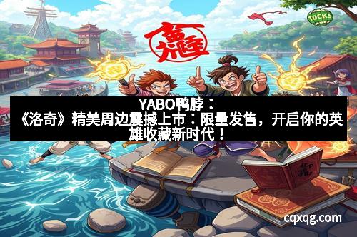 YABO鸭脖：《洛奇》精美周边震撼上市：限量发售，开启你的英雄收藏新时代！