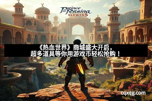 《热血世界》商城盛大开启，超多道具等你用游戏币轻松抢购！