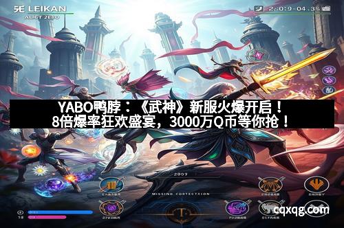 YABO鸭脖：《武神》新服火爆开启！8倍爆率狂欢盛宴，3000万Q币等你抢！